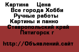 Картина  › Цена ­ 3 500 - Все города Хобби. Ручные работы » Картины и панно   . Ставропольский край,Пятигорск г.